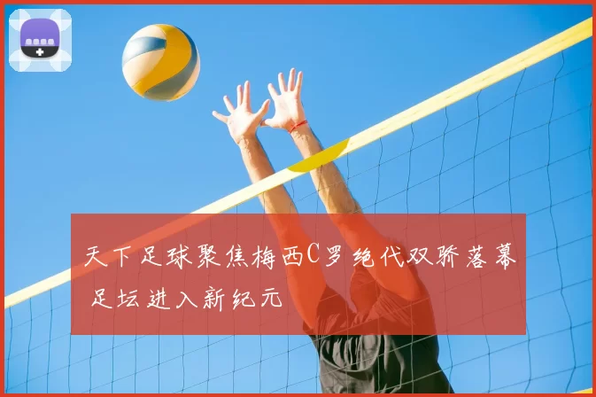 天下足球聚焦梅西C罗绝代双骄落幕 足坛进入新纪元