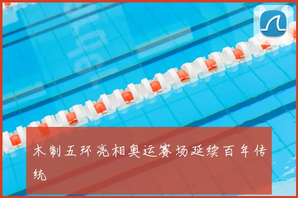 木制五环亮相奥运赛场延续百年传统