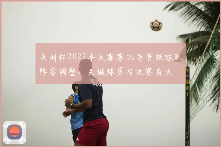 美洲杯2022半决赛赛况与晋级球队阵容调整、关键球员与决赛看点