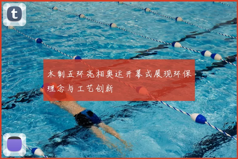 木制五环亮相奥运开幕式展现环保理念与工艺创新