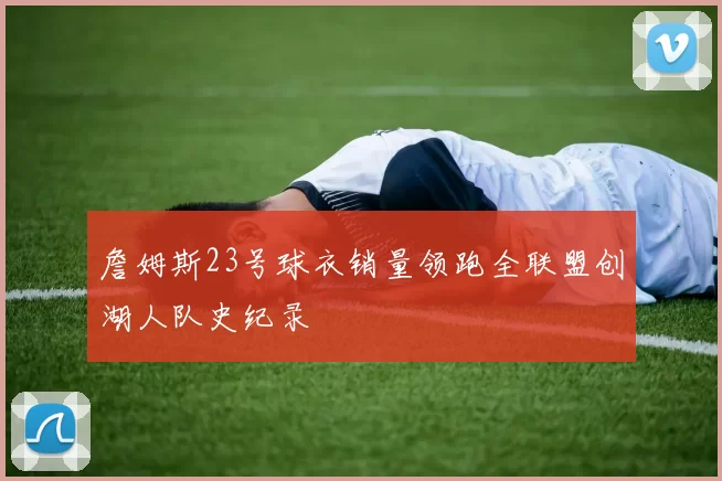 詹姆斯23号球衣销量领跑全联盟创湖人队史纪录