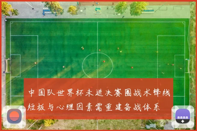 中国队世界杯未进决赛圈战术锋线短板与心理因素需重建备战体系