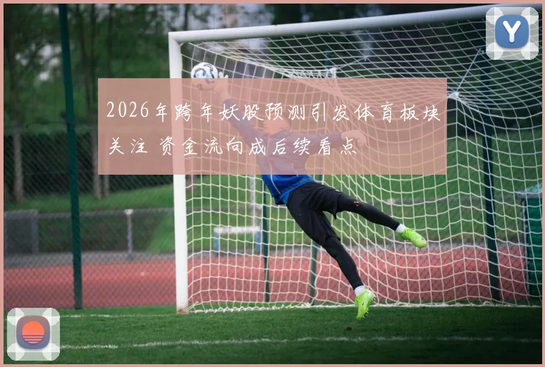 2026年跨年妖股预测引发体育板块关注 资金流向成后续看点