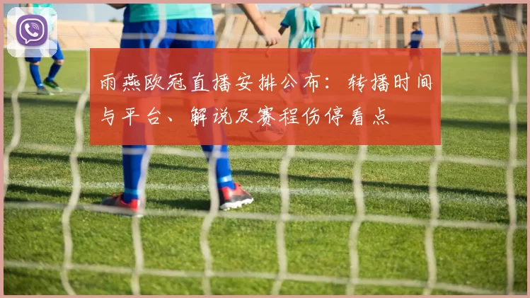 雨燕欧冠直播安排公布：转播时间与平台、解说及赛程伤停看点