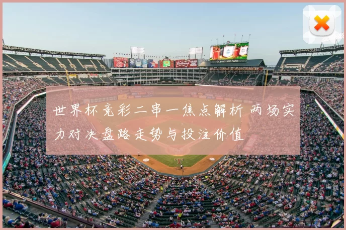 世界杯竞彩二串一焦点解析 两场实力对决盘路走势与投注价值