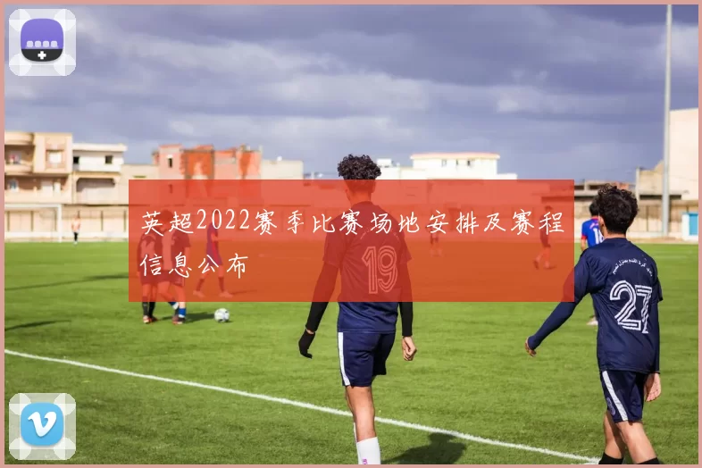 英超2022赛季比赛场地安排及赛程信息公布