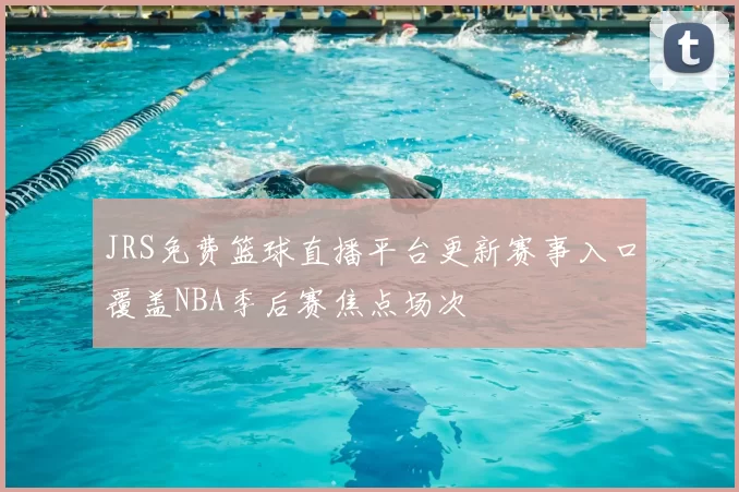 JRS免费篮球直播平台更新赛事入口覆盖NBA季后赛焦点场次