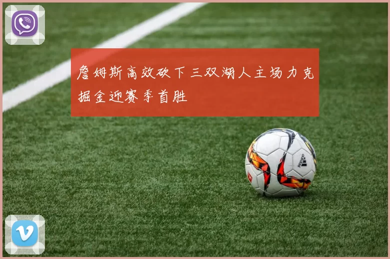 詹姆斯高效砍下三双湖人主场力克掘金迎赛季首胜