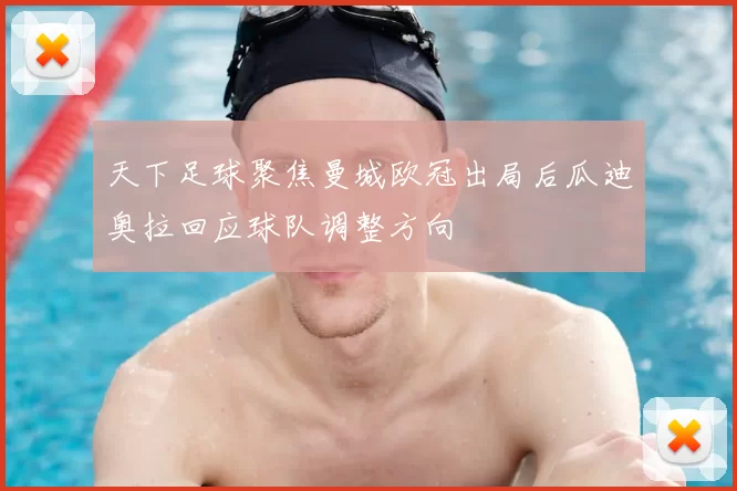 天下足球聚焦曼城欧冠出局后瓜迪奥拉回应球队调整方向