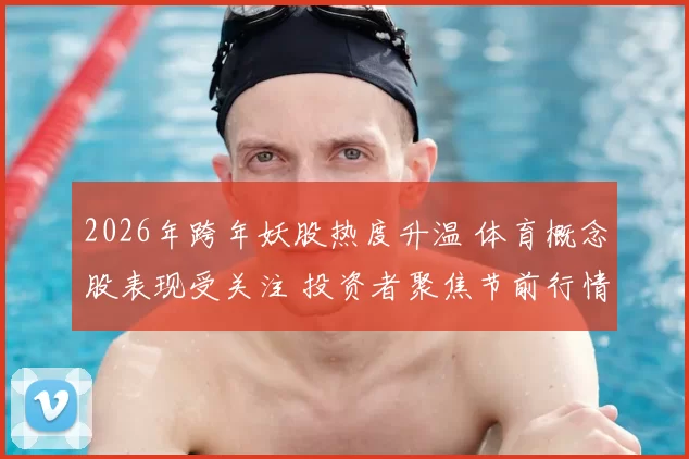 2026年跨年妖股热度升温 体育概念股表现受关注 投资者聚焦节前行情