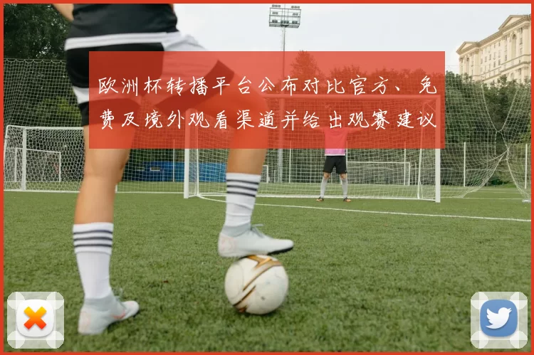 欧洲杯转播平台公布对比官方、免费及境外观看渠道并给出观赛建议