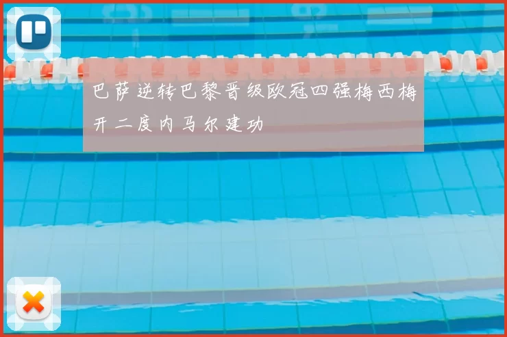 巴萨逆转巴黎晋级欧冠四强梅西梅开二度内马尔建功