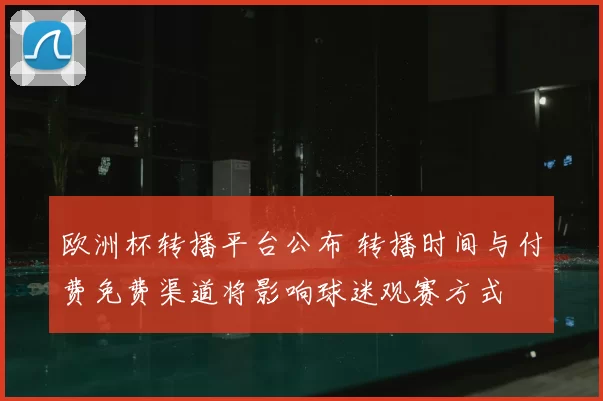 欧洲杯转播平台公布 转播时间与付费免费渠道将影响球迷观赛方式