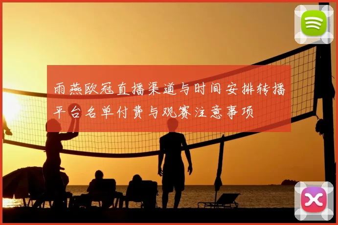 雨燕欧冠直播渠道与时间安排转播平台名单付费与观赛注意事项