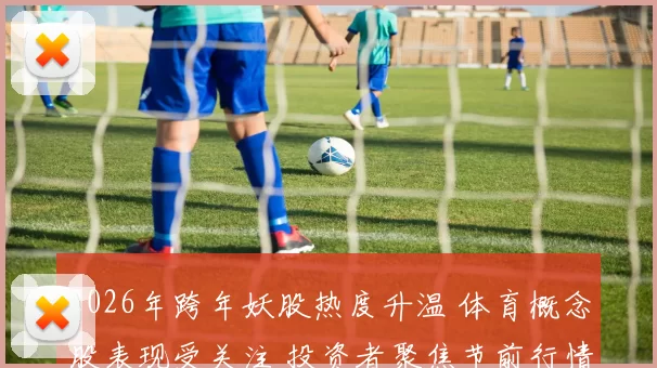 2026年跨年妖股热度升温 体育概念股表现受关注 投资者聚焦节前行情
