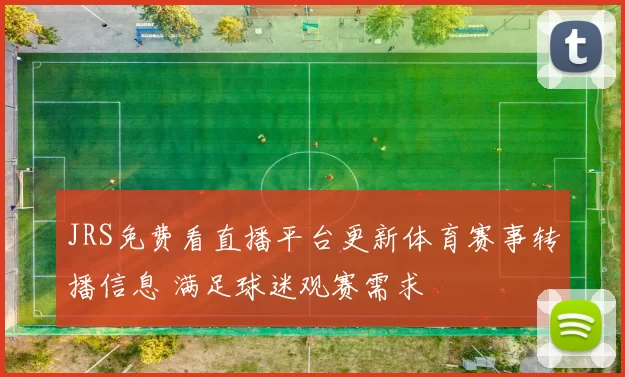 JRS免费看直播平台更新体育赛事转播信息 满足球迷观赛需求