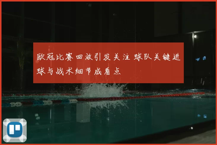 欧冠比赛回放引发关注 球队关键进球与战术细节成看点