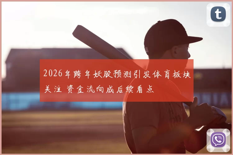 2026年跨年妖股预测引发体育板块关注 资金流向成后续看点