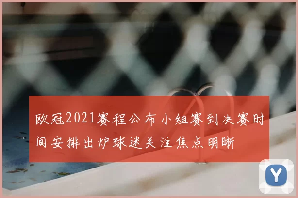 欧冠2021赛程公布小组赛到决赛时间安排出炉球迷关注焦点明晰