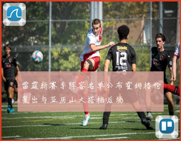 雷霆新赛季阵容名单公布霍姆格伦复出与亚历山大搭档后场