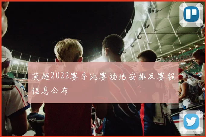英超2022赛季比赛场地安排及赛程信息公布